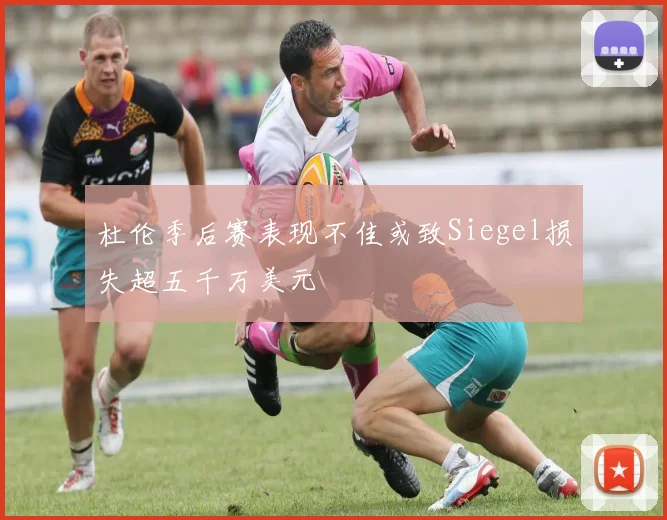 杜伦季后赛表现不佳或致Siegel损失超五千万美元