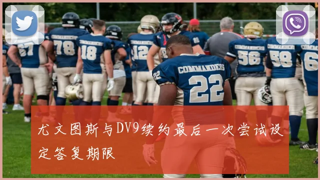 尤文图斯与DV9续约最后一次尝试设定答复期限