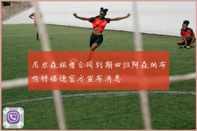 尼尔森租借合同到期回归阿森纳布伦特福德官方宣布消息