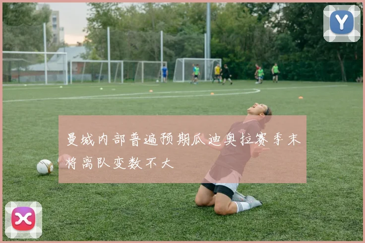 曼城内部普遍预期瓜迪奥拉赛季末将离队变数不大