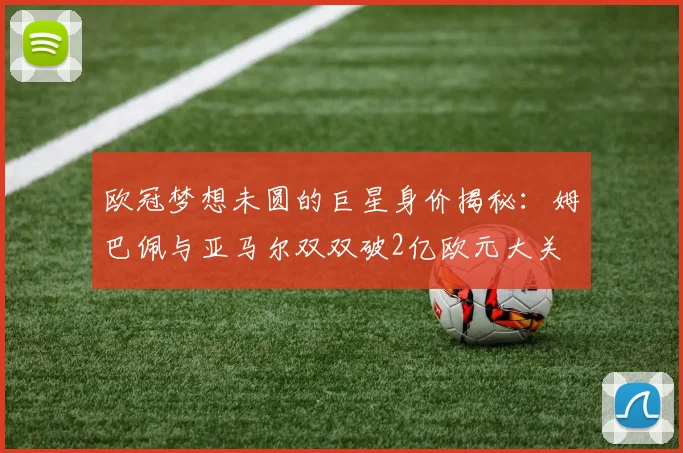 欧冠梦想未圆的巨星身价揭秘：姆巴佩与亚马尔双双破2亿欧元大关