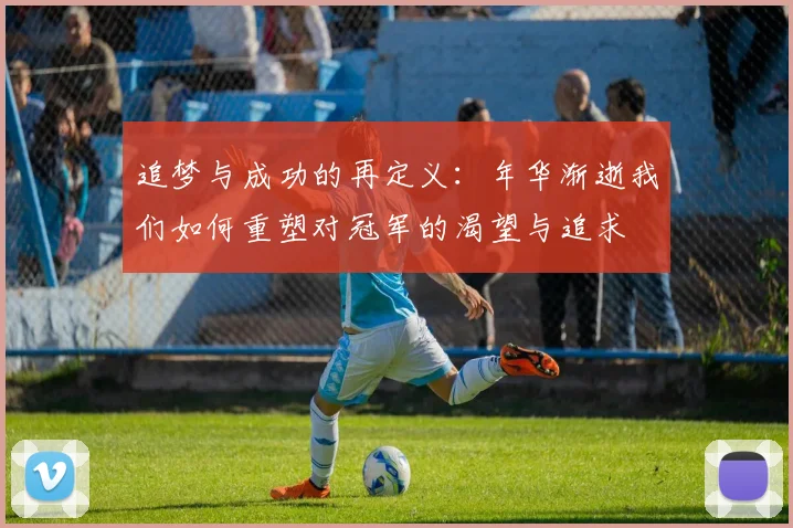 追梦与成功的再定义：年华渐逝我们如何重塑对冠军的渴望与追求